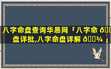 八字命盘查询华易网「八字命 🐒 盘详批,八字命盘详解 🌾 」